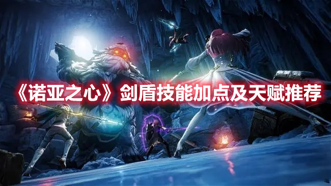 《诺亚之心》剑盾技能加点及天赋推荐