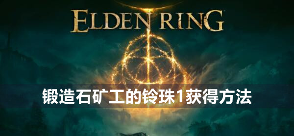 艾尔登法环锻造石矿工的铃珠1获得方法