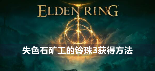 艾尔登法环失色石矿工的铃珠3获得方法