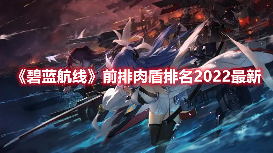 《碧蓝航线》前排肉盾排名2022最新