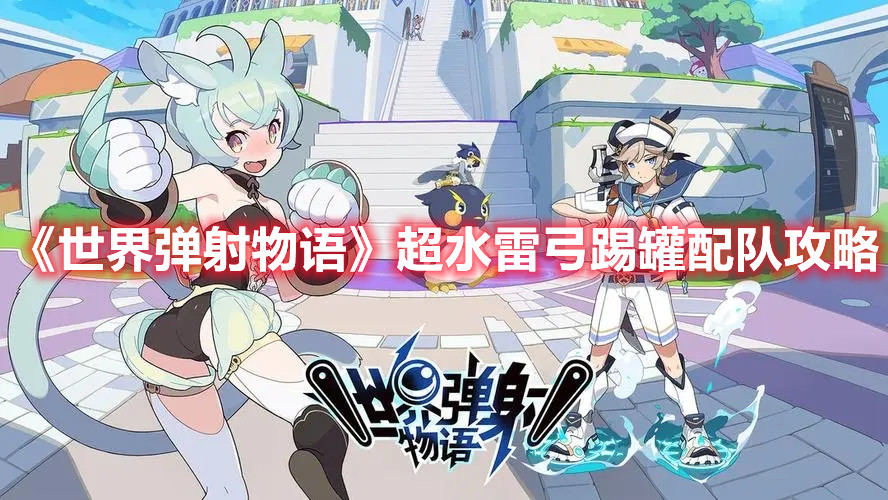 《世界弹射物语》超水雷弓踢罐配队攻略