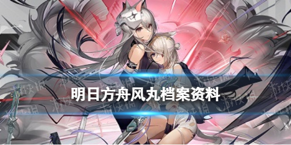 明日方舟风丸档案资料 明日方舟风丸立绘故事背景一览