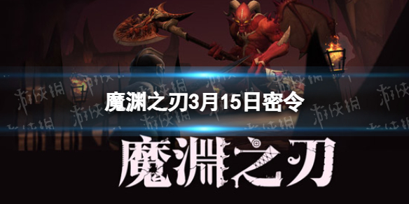 魔渊之刃3月15日密令是什么 魔渊之刃2022年3月15日密令一览