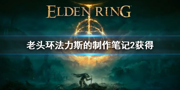 《艾尔登法环》法力斯的制作笔记2获取攻略 法力斯的制作笔记2获得