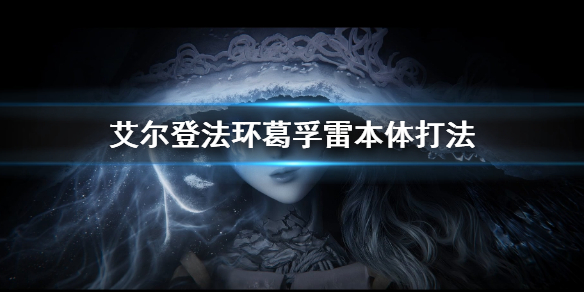《艾尔登法环》初始之王环葛孚雷本体怎么打 葛孚雷本体打法