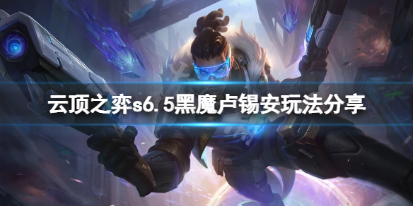 《云顶之弈》s6.5黑魔卢锡安怎么玩？s6.5黑魔卢锡安玩法分享