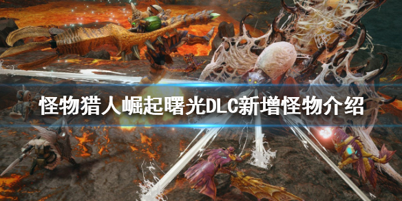 《怪物猎人崛起》新增怪物有哪些？曙光DLC新增怪物介绍