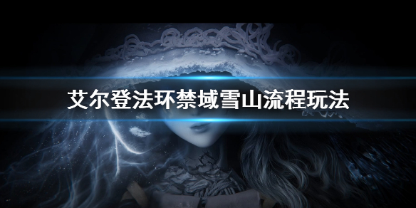 《艾尔登法环》禁域雪山怎么过 禁域雪山流程玩法