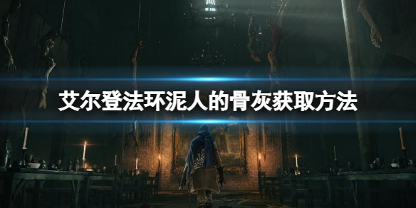 《艾尔登法环》泥人的骨灰在哪？泥人的骨灰获取方法分享