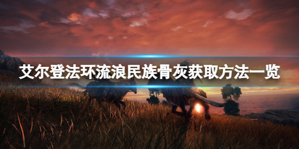 《艾尔登法环》流浪民族骨灰怎么拿？流浪民族骨灰获取方法一览