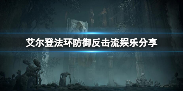 《艾尔登法环》如何完全防御？防御反击娱乐流分享