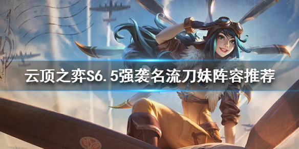 《云顶之弈》S6.5刀妹怎么玩？S6.5强袭名流刀妹阵容推荐