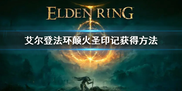 《艾尔登法环》颠火圣印记怎么获得 颠火圣印记获得方法