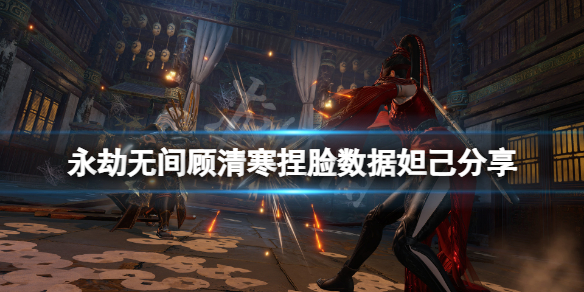 《永劫无间》顾清寒捏脸数据妲己分享 妲己顾清寒怎么捏？