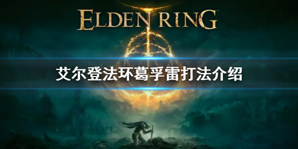 《艾尔登法环》BOSS初始之王葛孚雷怎么打 葛孚雷打法介绍