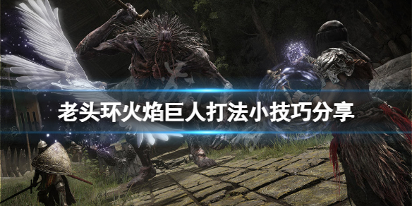 《艾尔登法环》火焰巨人怎么应对？火焰巨人打法小技巧分享