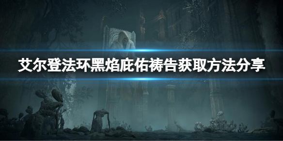 《艾尔登法环》黑焰庇佑祷告如何获得？黑焰庇佑获取方法