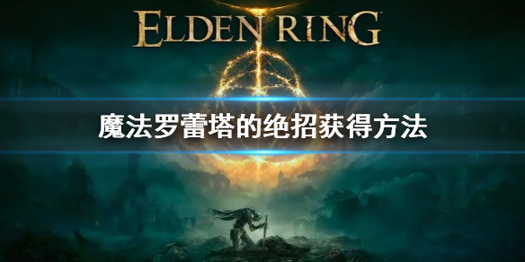 《艾尔登法环》魔法罗蕾塔的绝招怎么获得 罗蕾塔的绝招获得方法