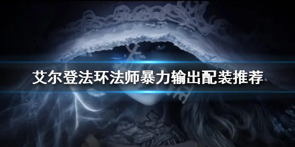 《艾尔登法环》法师怎么玩？法师暴力输出配装推荐