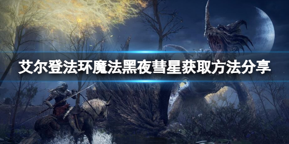《艾尔登法环》黑夜彗星怎么拿？魔法黑夜彗星获取方法分享