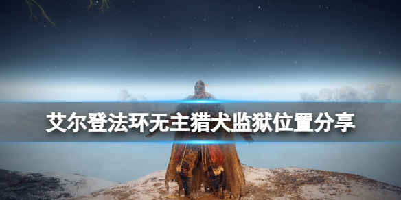《艾尔登法环》无主猎犬监狱在哪里？无主猎犬监狱位置分享