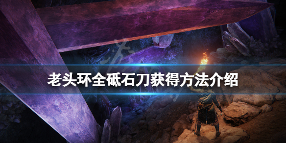《艾尔登法环》砥石刀怎么获得？全砥石刀获得方法介绍