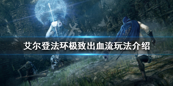 《艾尔登法环》极致出血流怎么玩？极致出血流玩法介绍