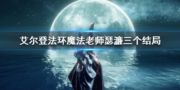 《艾尔登法环》魔法老师瑟濂三个结局 瑟濂三种结局介绍