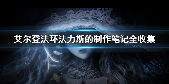 《艾尔登法环》法力斯的制作笔记全收集 全法力斯的制作笔记获取