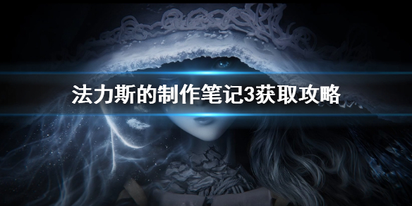 《艾尔登法环》法力斯的制作笔记3获取攻略 法力斯的制作笔记3攻略