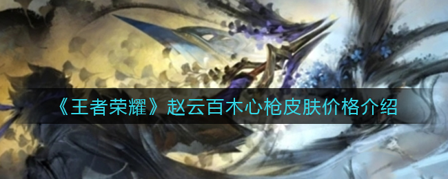 《王者荣耀》赵云百木心枪皮肤价格介绍