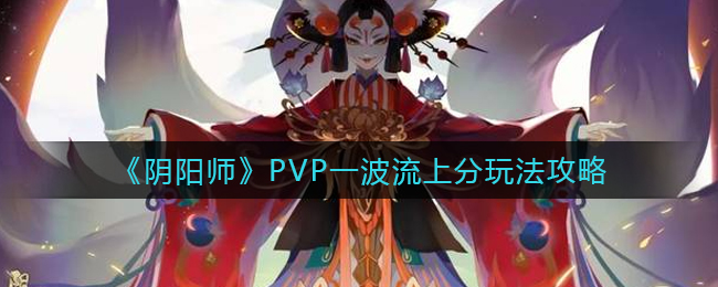 《阴阳师》PVP一波流上分玩法攻略