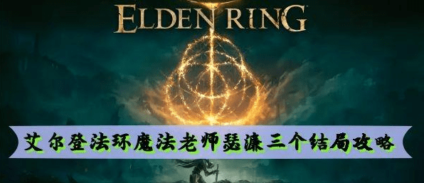 艾尔登法环魔法老师瑟濂三个结局介绍