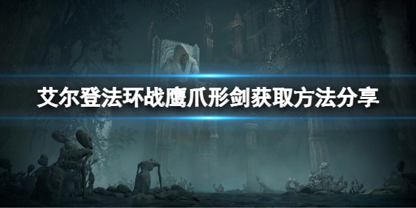 《艾尔登法环》战鹰爪形剑如何获得？战鹰爪形剑获取方法分享