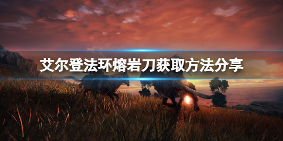 《艾尔登法环》熔岩刀如何获取？熔岩刀获取方法分享