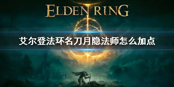 《艾尔登法环》名刀月隐加点怎么加 名刀月隐法师怎么加点
