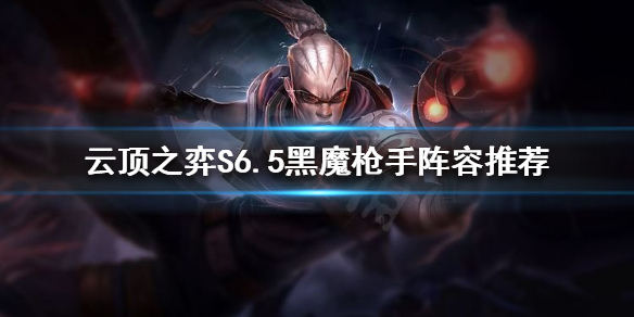 《云顶之弈》S6.5枪手怎么玩？S6.5黑魔枪手阵容推荐