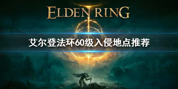 《艾尔登法环》60级入侵地点推荐 60级入侵哪里好