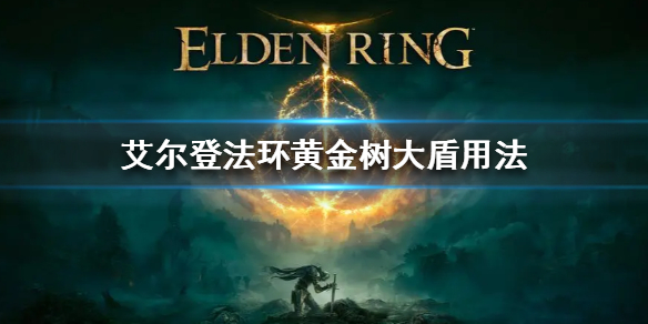 《艾尔登法环》黄金树大盾怎么用 黄金树大盾用法