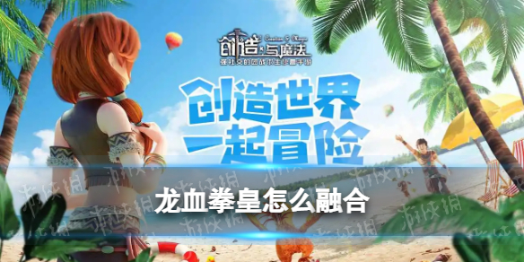 创造与魔法龙血拳皇怎么融合 龙血拳皇融合方式攻略