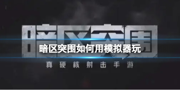 暗区突围如何用模拟器玩 暗区突围PC安卓模拟器介绍