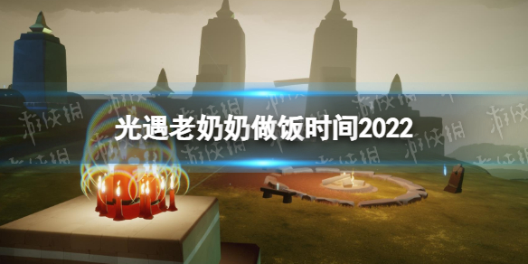 光遇老奶奶做饭时间2022 光遇老奶奶做饭时间地点最新