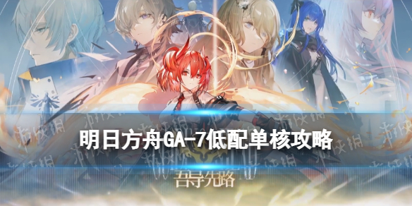 明日方舟GA-7低配攻略 明日方舟吾导先路GA7光与影低配打法