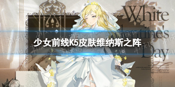 少女前线K5皮肤维纳斯之阵介绍 少女前线K5白色情人节皮肤怎么样