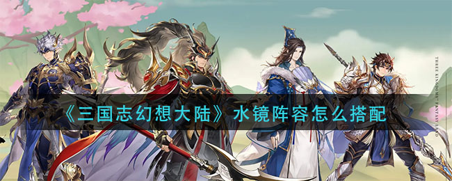 《三国志幻想大陆》水镜阵容怎么搭配