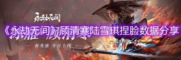 《永劫无间》顾清寒陆雪琪捏脸数据分享