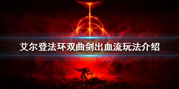 《艾尔登法环》双持曲剑怎么玩？双曲剑出血流玩法介绍