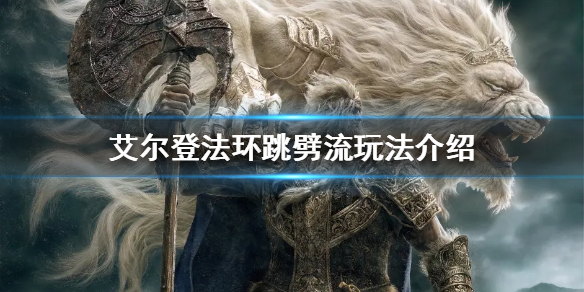 《艾尔登法环》跳劈流玩法怎么玩？跳劈流玩法介绍