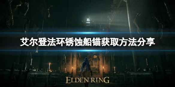《艾尔登法环》锈蚀船锚如何获得？锈蚀船锚获取方法分享