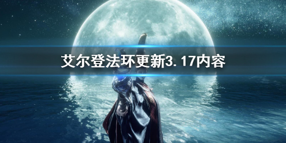 《艾尔登法环》更新3.17内容有什么 更新3.17补丁内容